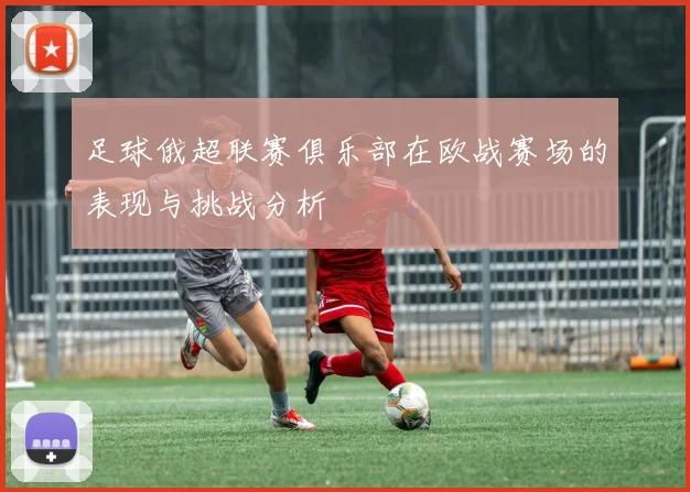 足球俄超联赛俱乐部在欧战赛场的表现与挑战分析