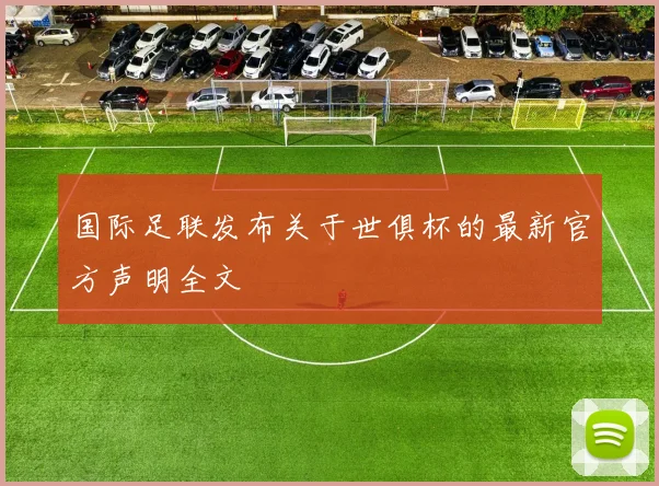 国际足联发布关于世俱杯的最新官方声明全文