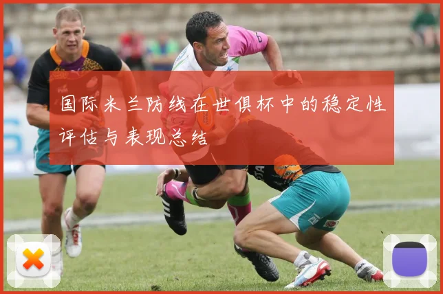 国际米兰防线在世俱杯中的稳定性评估与表现总结