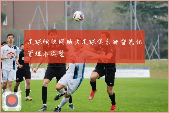 足球物联网助力足球俱乐部智能化管理和运营
