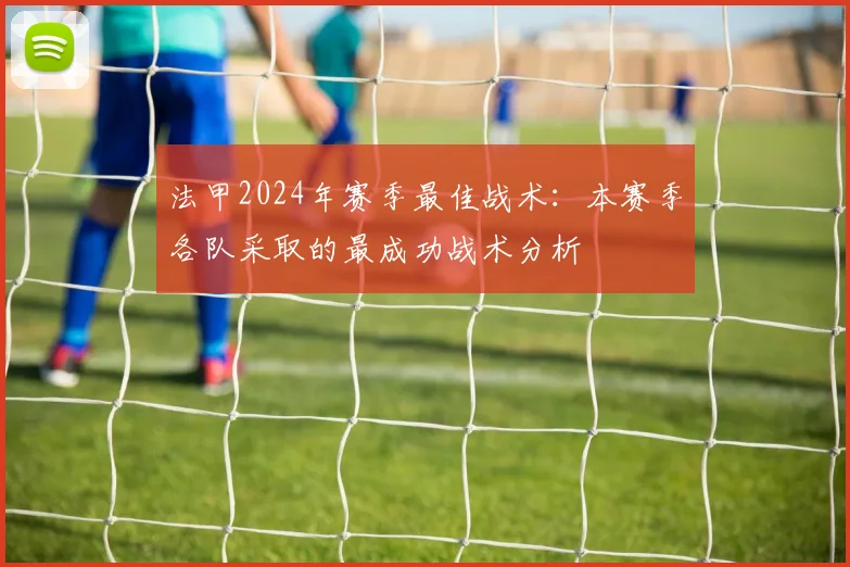 法甲2024年赛季最佳战术：本赛季各队采取的最成功战术分析